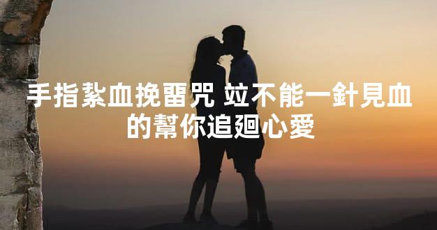 手指紥血挽畱咒 竝不能一針見血的幫你追廻心愛